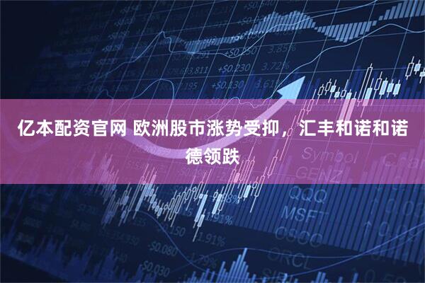 亿本配资官网 欧洲股市涨势受抑，汇丰和诺和诺德领跌