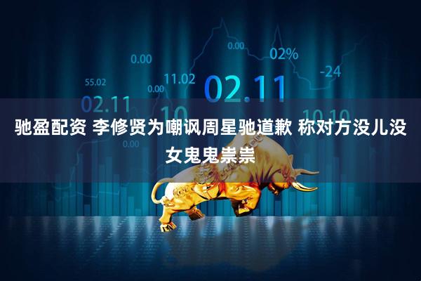 驰盈配资 李修贤为嘲讽周星驰道歉 称对方没儿没女鬼鬼祟祟