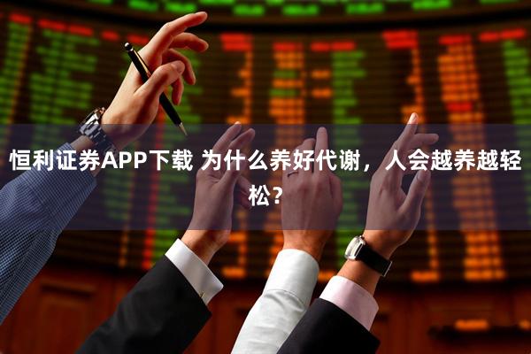 恒利证券APP下载 为什么养好代谢，人会越养越轻松？
