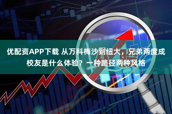 优配资APP下载 从万科梅沙到纽大，兄弟两度成校友是什么体验？一种路径两种风格
