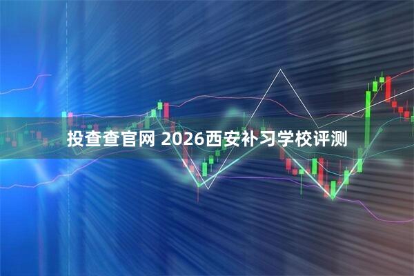 投查查官网 2026西安补习学校评测