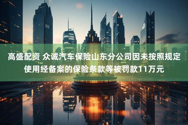 高盛配资 众诚汽车保险山东分公司因未按照规定使用经备案的保险条款等被罚款11万元