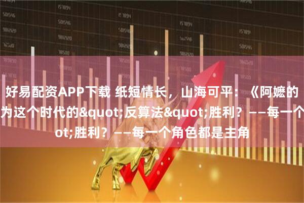 好易配资APP下载 纸短情长,山海可平:《阿嬷的情书》何以成为这个时代的"反算法"胜利?——每一个角色都是主角