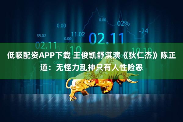 低吸配资APP下载 王俊凯舒淇演《狄仁杰》陈正道：无怪力乱神只有人性险恶