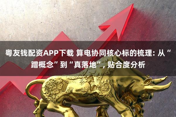 粤友钱配资APP下载 算电协同核心标的梳理: 从“蹭概念”到“真落地”, 贴合度分析